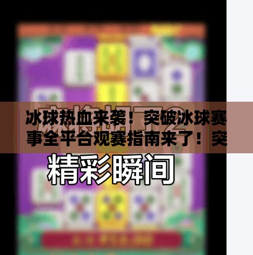 冰球热血来袭！突破冰球赛事全平台观赛指南来了！突破冰球哪个平台能看