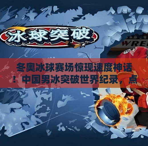 冬奥冰球赛场惊现速度神话！中国男冰突破世界纪录，点燃全民热血！冬奥冰球突破世界纪录