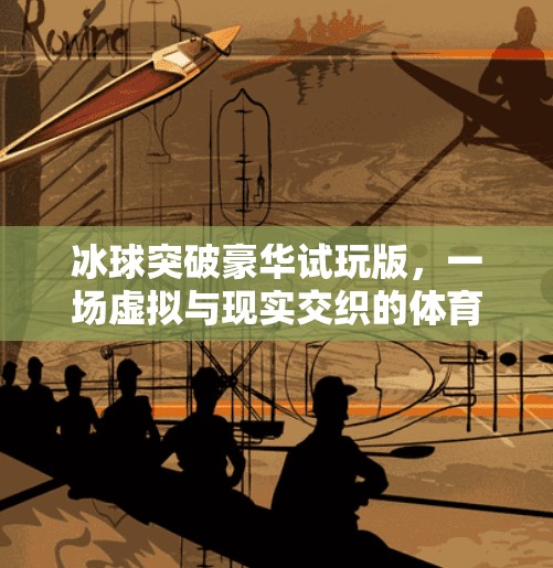 冰球突破豪华试玩版，一场虚拟与现实交织的体育狂欢！冰球突破豪华试玩版