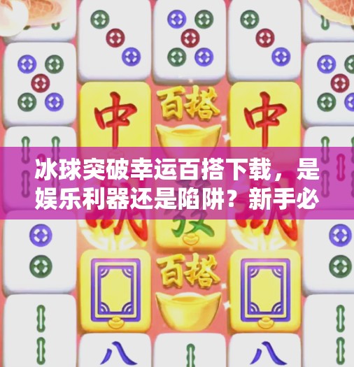 冰球突破幸运百搭下载，是娱乐利器还是陷阱？新手必看避坑指南！冰球突破幸运百搭下载