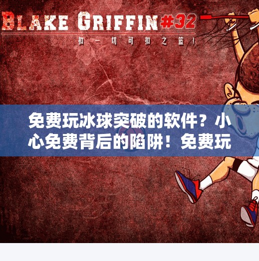 免费玩冰球突破的软件？小心免费背后的陷阱！免费玩冰球突破的软件