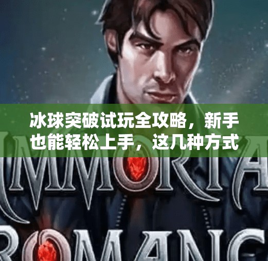 冰球突破试玩全攻略，新手也能轻松上手，这几种方式最靠谱！冰球突破在哪里能试玩