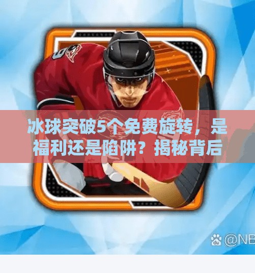 冰球突破5个免费旋转，是福利还是陷阱？揭秘背后的游戏逻辑！冰球突破5个免费旋转