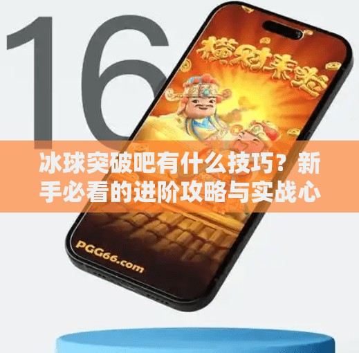 冰球突破吧有什么技巧？新手必看的进阶攻略与实战心得,冰球突破吧有什么技巧