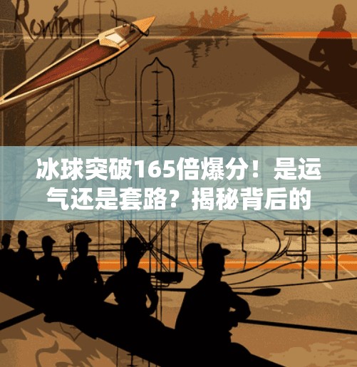 冰球突破165倍爆分！是运气还是套路？揭秘背后的数据真相,冰球突破165倍爆分