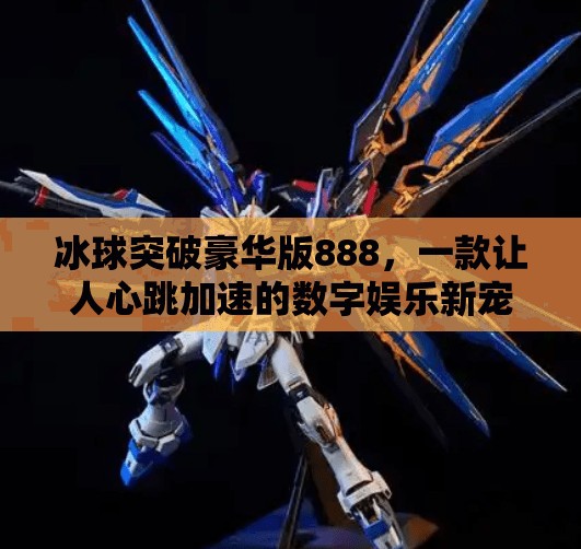 冰球突破豪华版888，一款让人心跳加速的数字娱乐新宠,冰球突破豪华版888
