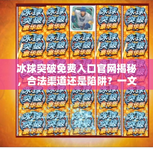 冰球突破免费入口官网揭秘，合法渠道还是陷阱？一文看懂！冰球突破免费入口官网