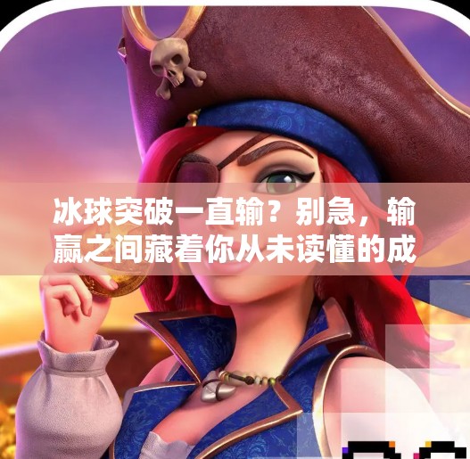 冰球突破一直输？别急，输赢之间藏着你从未读懂的成长密码！冰球突破一直输