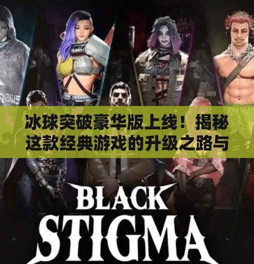 冰球突破豪华版上线！揭秘这款经典游戏的升级之路与玩家新体验,冰球突破豪华版说明