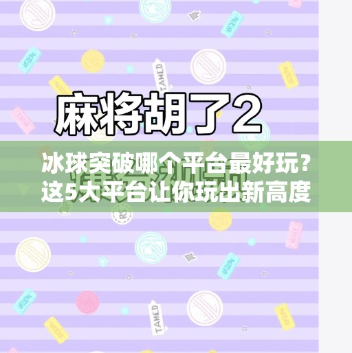 冰球突破哪个平台最好玩？这5大平台让你玩出新高度！冰球突破哪个平台最好玩