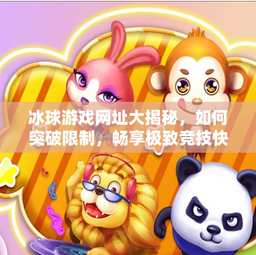 冰球游戏网址大揭秘，如何突破限制，畅享极致竞技快感？突破冰球游戏网址