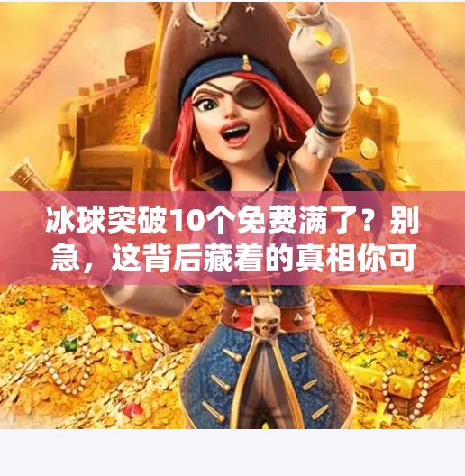 冰球突破10个免费满了？别急，这背后藏着的真相你可能想不到！冰球突破10个免费满了