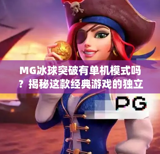 MG冰球突破有单机模式吗？揭秘这款经典游戏的独立玩法与玩家体验,mg冰球突破有单机吗