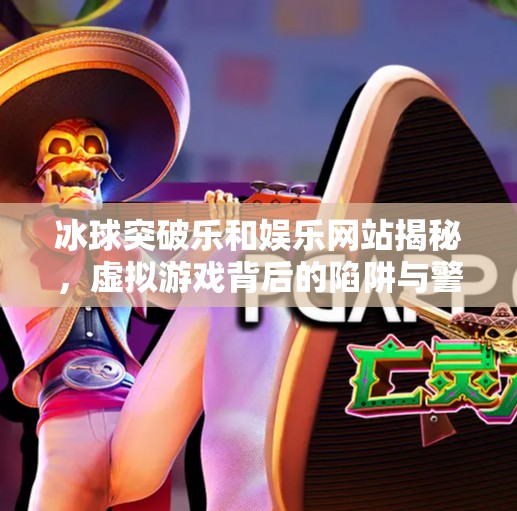 冰球突破乐和娱乐网站揭秘，虚拟游戏背后的陷阱与警示,冰球突破乐和娱乐的网站