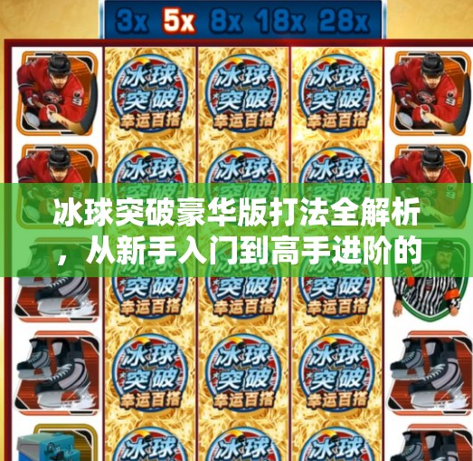 冰球突破豪华版打法全解析，从新手入门到高手进阶的实战秘籍,冰球突破豪华版 打法