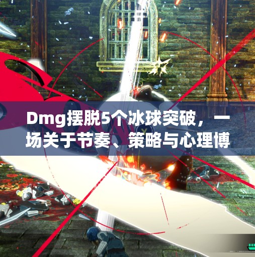 Dmg摆脱5个冰球突破，一场关于节奏、策略与心理博弈的极限挑战！dmg摆脱5个冰球突破