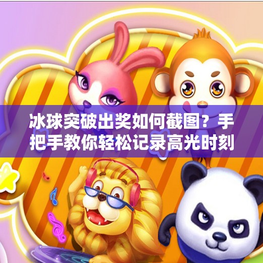 冰球突破出奖如何截图？手把手教你轻松记录高光时刻！冰球突破出奖如何截图