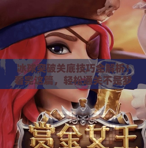 冰球突破关底技巧全解析！看完这篇，轻松通关不是梦！冰球突破关底技巧视频