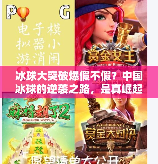 冰球大突破爆假不假？中国冰球的逆袭之路，是真崛起还是昙花一现？冰球大突破爆假不假