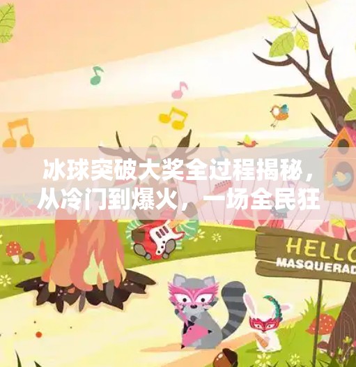 冰球突破大奖全过程揭秘，从冷门到爆火，一场全民狂欢背后的逻辑！冰球突破大奖全过程
