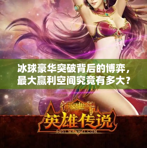 冰球豪华突破背后的博弈，最大赢利空间究竟有多大？冰球豪华突破最大赢多少
