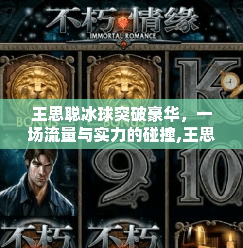 王思聪冰球突破豪华，一场流量与实力的碰撞,王思聪冰球突破豪华
