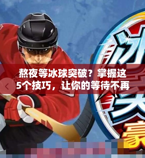 熬夜等冰球突破？掌握这5个技巧，让你的等待不再煎熬！熬夜等待冰球突破的技巧