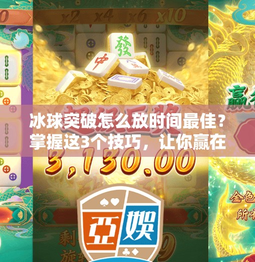 冰球突破怎么放时间最佳？掌握这3个技巧，让你赢在节奏！冰球突破怎么放时间最佳