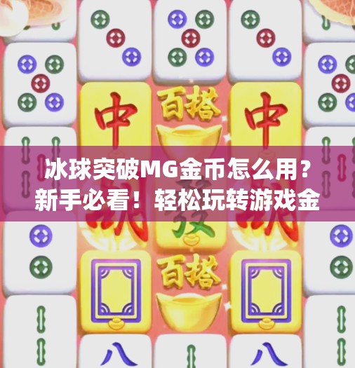 冰球突破MG金币怎么用？新手必看！轻松玩转游戏金币的实用指南！冰球突破mg金币怎么用