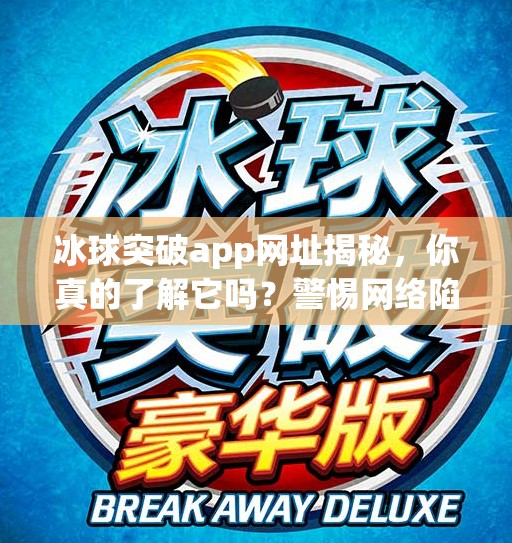 冰球突破app网址揭秘，你真的了解它吗？警惕网络陷阱！冰球突破app网址是什么