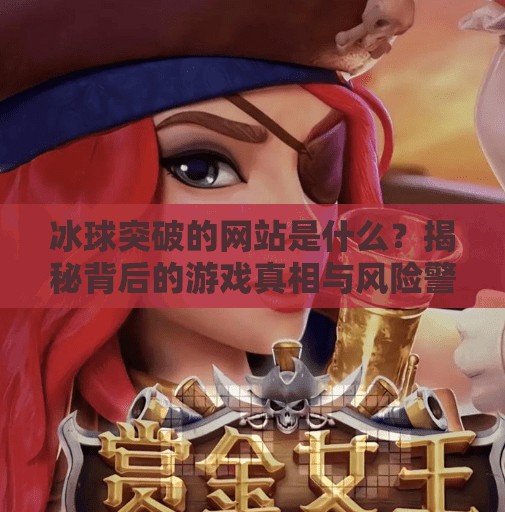 冰球突破的网站是什么？揭秘背后的游戏真相与风险警示,冰球突破的网站是什么