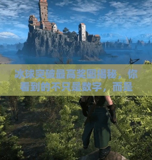 冰球突破最高奖图揭秘，你看到的不只是数字，而是热血与荣耀的交织！冰球突破最高奖图