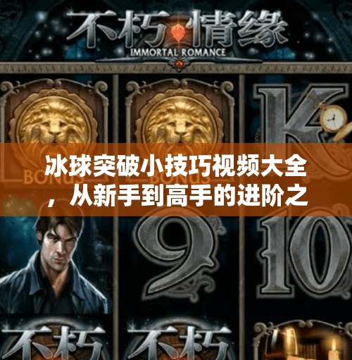 冰球突破小技巧视频大全，从新手到高手的进阶之路，一招一式教你制胜赛场！冰球突破小技巧视频大全