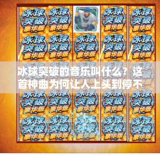 冰球突破的音乐叫什么？这首神曲为何让人上头到停不下来？冰球突破的音乐叫什么