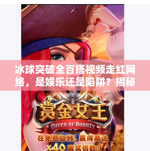 冰球突破全百搭视频走红网络，是娱乐还是陷阱？揭秘背后的心理博弈与风险,冰球突破全百搭视频