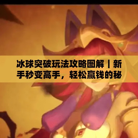 冰球突破玩法攻略图解｜新手秒变高手，轻松赢钱的秘诀全揭秘！冰球突破玩法攻略图解