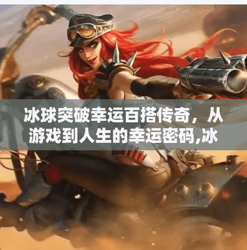 冰球突破幸运百搭传奇，从游戏到人生的幸运密码,冰球突破幸运百搭传奇