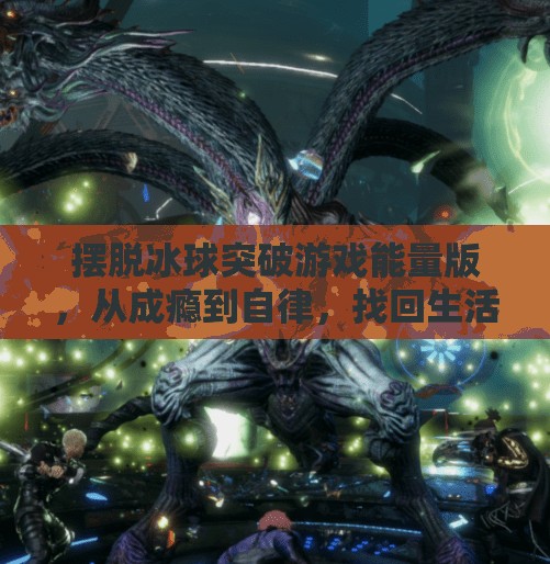 摆脱冰球突破游戏能量版，从成瘾到自律，找回生活的节奏感,摆脱冰球突破游戏能量版