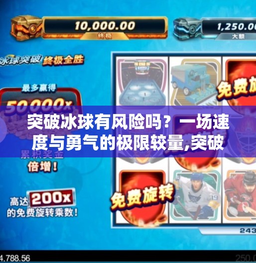 突破冰球有风险吗？一场速度与勇气的极限较量,突破冰球有风险吗