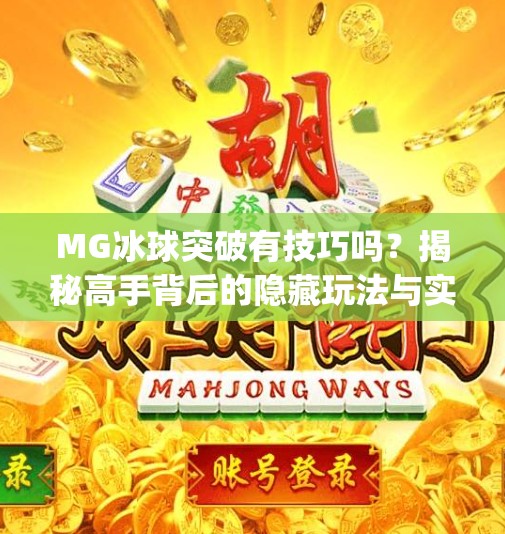 MG冰球突破有技巧吗？揭秘高手背后的隐藏玩法与实战策略！mg冰球突破有技巧吗
