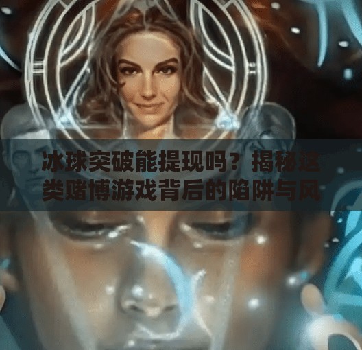 冰球突破能提现吗？揭秘这类赌博游戏背后的陷阱与风险！冰球突破可以提现吗