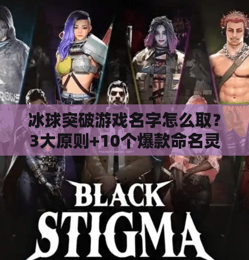 冰球突破游戏名字怎么取？3大原则+10个爆款命名灵感，让你的游戏一炮而红！冰球突破游戏名字怎么取