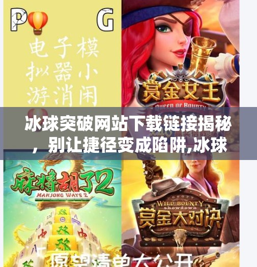 冰球突破网站下载链接揭秘，别让捷径变成陷阱,冰球突破网站下载链接