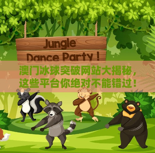 澳门冰球突破网站大揭秘，这些平台你绝对不能错过！澳门冰球突破网站有哪些