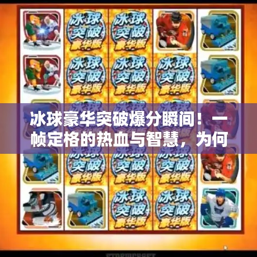 冰球豪华突破爆分瞬间！一帧定格的热血与智慧，为何让百万观众疯狂转发？冰球豪华突破爆分视频