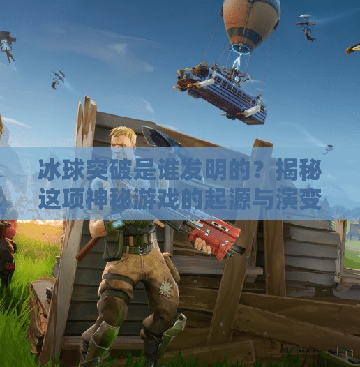 冰球突破是谁发明的？揭秘这项神秘游戏的起源与演变,冰球突破是谁发明白