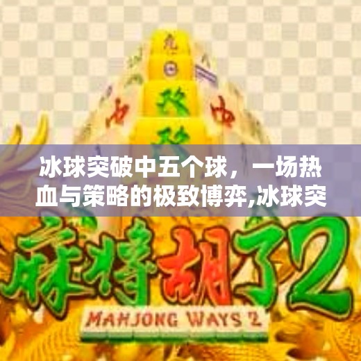 冰球突破中五个球，一场热血与策略的极致博弈,冰球突破中五个球