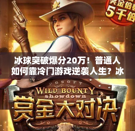 冰球突破爆分20万！普通人如何靠冷门游戏逆袭人生？冰球突破爆分20万