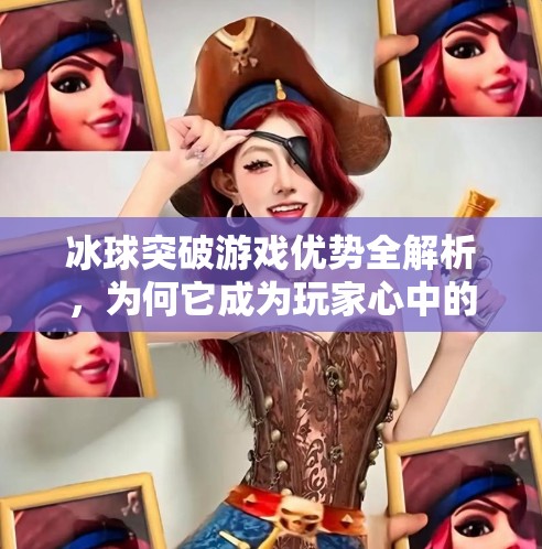 冰球突破游戏优势全解析，为何它成为玩家心中的宝藏游戏？冰球突破游戏优势有哪些