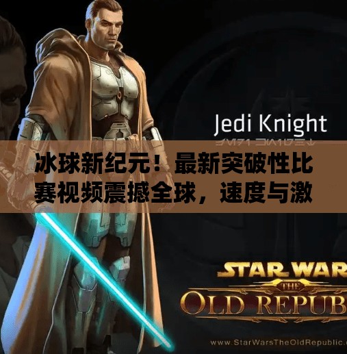 冰球新纪元！最新突破性比赛视频震撼全球，速度与激情的极致演绎,最新突破冰球比赛视频